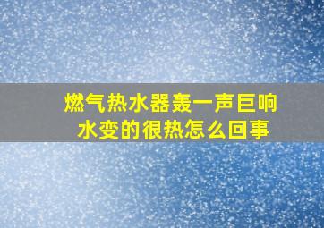 燃气热水器轰一声巨响 水变的很热怎么回事